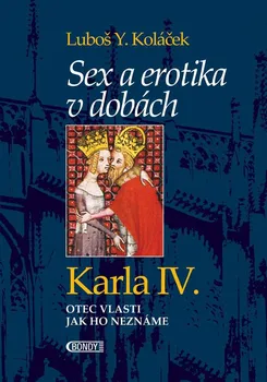 Sex a erotika v dobách Karla IV.: Otec vlasti jak ho neznáme - Luboš Y. Koláček (2016, pevná bez přebalu lesklá)