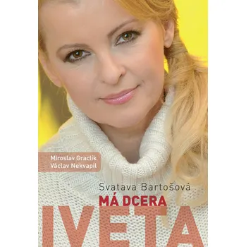 Literární biografie Má dcera Iveta - Svatava Bartošová, Miroslav Graclík, Václav Nekvapil (2018, vázaná)