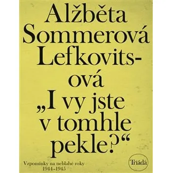 „I vy jste v tomhle pekle?“: Vzpomínky na neblahé roky 1944–1945 - Alžběta Sommerová Lefkovitsová (2019, brožovaná bez přebalu lesklá)