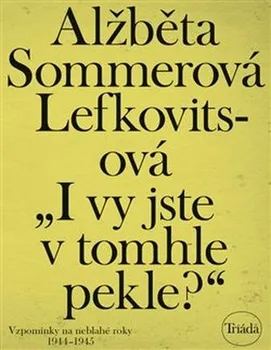 „I vy jste v tomhle pekle?“: Vzpomínky na neblahé roky 1944–1945 - Alžběta Sommerová Lefkovitsová (2019, brožovaná bez přebalu lesklá)