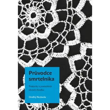 Průvodce smrtelníka: Prakticky o posledních věcech člověka - Ondřej Nezbeda (2016, pevná bez přebalu lesklá)