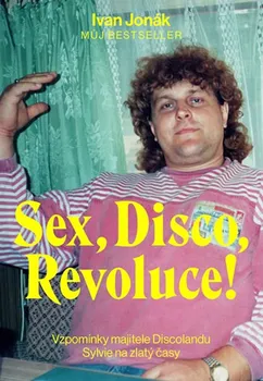 Literární biografie Sex, Disco, Revoluce!: Vzpomínky majitele Discolandu Sylive na zlatý časy - Ivan Jonák (2019, vázaná)