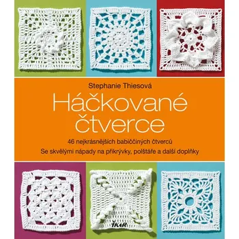 Háčkované čtverce: 46 nejkrásnějších babiččiných čtverců se skvělými nápady na přikrývky, polštáře a další doplňky - Stephanie Thiesová (2016, brožovaná bez přebalu lesklá)