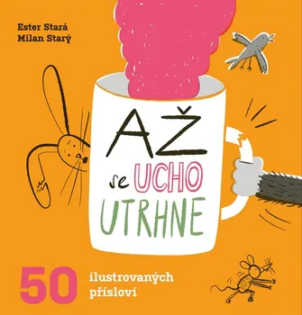Až se ucho utrhne: 50 ilustrovaných přísloví - Ester Stará, Milan Starý (2020, pevná bez přebalu lesklá)