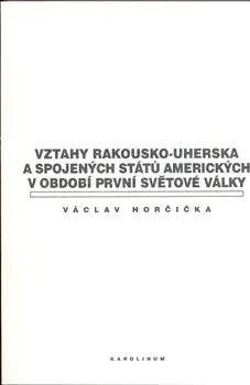 Vztahy Rakousko-Uherska a Spojených států amerických v období první světové války - Václav Horčička
