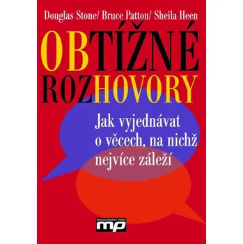 Obtížné rozhovory: Jak vyjednávat o věcech, na nichž nejvíce záleží - Douglas Stone a kolektiv