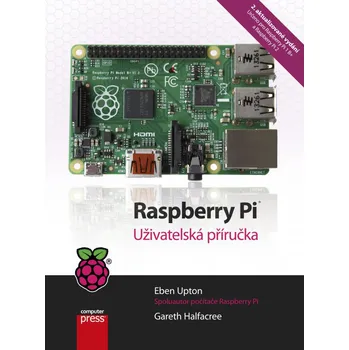 Raspberry Pi: Uživatelská příručka - Eben Upton, Gareth Halfacree (2. aktualizované vydání)