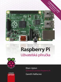 Raspberry Pi: Uživatelská příručka - Eben Upton, Gareth Halfacree (2. aktualizované vydání)