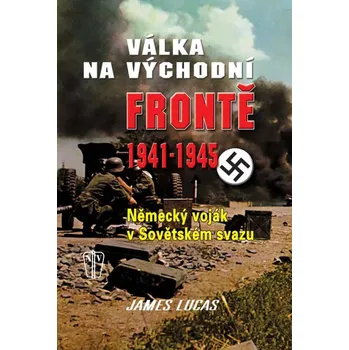 Kniha VÁLKA NA VÝCHODNÍ FRONTĚ 1941-1945 (James Lucas, překlad PhDr. Vladimír Pilát)