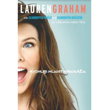 Rychleji mluvit nedokážu: Od Gilmorových děvčat ke Gilmorovým děvčatům (a všechno mezi tím) - Lauren Graham