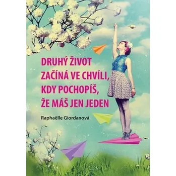 Druhý život začíná ve chvíli, kdy pochopíš, že máš jen jeden - Raphaëlle Giordanová