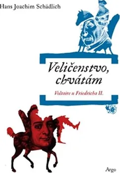 Veličenstvo, chvátám: Voltaire u Friedricha II. - Hans Joachim Schädlich