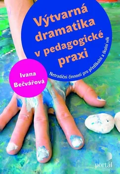 Výtvarná dramatika v pedagogické praxi: Netradiční činnosti pro předškolní a školní věk - Ivana Bečvářová
