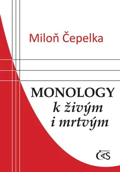 Monology k živým i mrtvým - Miloň Čepelka