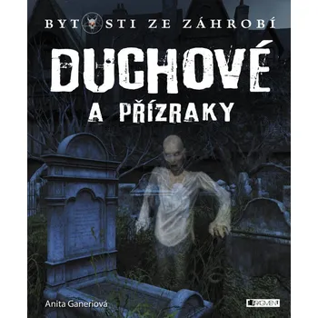 Bytosti ze záhrobí: Duchové a přízraky - Anita Ganeri