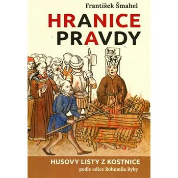 Hranice pravdy: Husovy listy z Kostnice podle edice Bohumila Ryby - František Šmahel