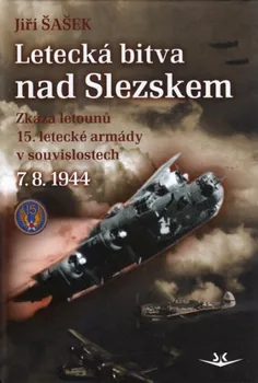Letecká bitva nad Slezskem 7. 8. 1944: Zkáza letounů 15. letecké armády v souvislostech - Jiří Šašek