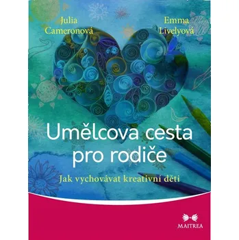 Umělcova cesta pro rodiče: Jak vychovávat kreativní děti - Julia Cameronová, Emma Livelyová