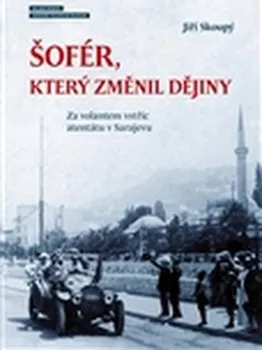 Šofér, který změnil dějiny: Za volantem vstříc atentátu v Sarajevu - Jiří Skoupý