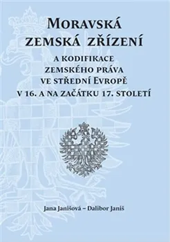 Moravská zemská zřízení a kodifikace zemského práva ve střední Evropě v 16. a na začátku 17. století - Jana Janišová Dalibor Janiš