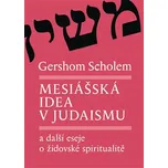 Mesiášská idea v judaismu a další eseje o židovské spiritualitě - Gershom Scholem, Alena Bláhová