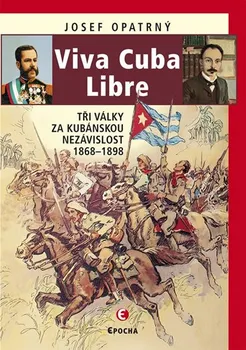Viva Cuba Libre: Tři války za kubánskou nezávislost 1868-1898 - Josef Opatrný