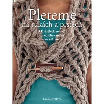 Pleteme na rukách a prstech: 35 skvělých modelů do nového šatníku a pro váš domov - Laura Struttová