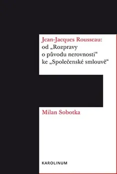 Jean Jacques Rousseau: od "Rozpravy o původu nerovnosti" ke "Společenské smlouvě" - Milan Sobotka