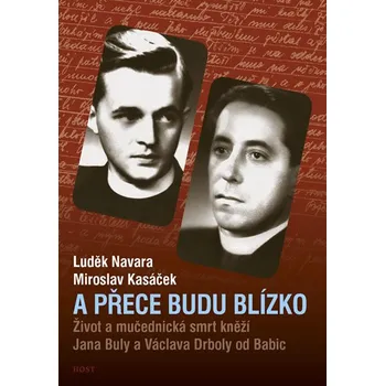Literární biografie A přece budu blízko: Život a mučednická smrt kněží Jana Buly a Václava Drboly od Babic - Luděk Navara, Miroslav Kasáček