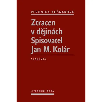 Literární biografie Ztracen v dějinách: Spisovatel Jan M. Kolár - Veronika Košnarová