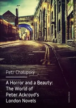 Cestování A Horror and a Beauty: The World of Peter Ackroyd's London Novels - Petr Chalupský