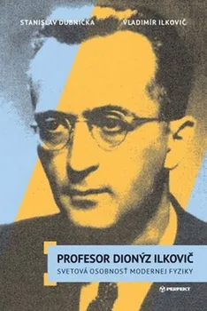Literární biografie Profesor Dionýz Ilkovič: Svetová osobnost modernej fyziky - Vladimír Ilkovič, Stanislav Dubnička (SK)