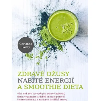 Zdravé džusy nabité energií a smoothie dieta - Christine Bailey Zdravé džusy nabité energií a smoothie dieta - Christine Bailey