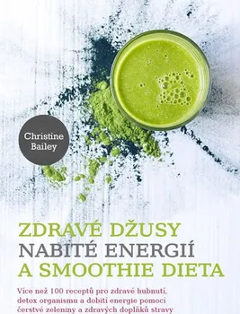 Zdravé džusy nabité energií a smoothie dieta - Christine Bailey