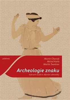 Archeologie znaku: Vybrané studie k dějinám sémiotiky - Martin Charvát, Michal Karľa, Martin Švantner