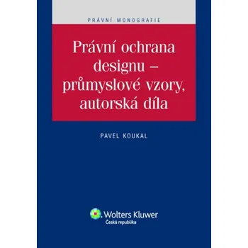 Právní ochrana designu: Průmyslové vzory, autorská díla - Pavel Koukal