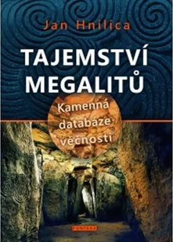 Tajemství megalitů: Kamenná databáze věčnosti - Jan Hnilica