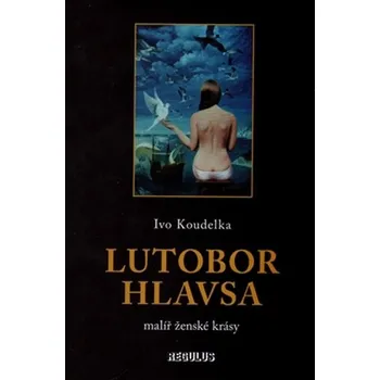 Lutobor Hlavsa: Malíř ženské krásy - Ivo Koudelka Umění Lutobor Hlavsa: Malíř ženské krásy - Ivo Koudelka