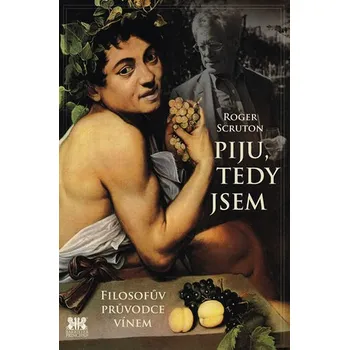 Piju, tedy jsem: Filosofův průvodce vínem - Roger Scruton Piju, tedy jsem: Filosofův průvodce vínem - Roger Scruton