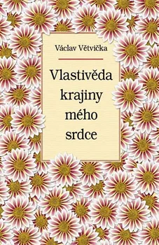 Vlastivěda krajiny mého srdce - Václav Větvička