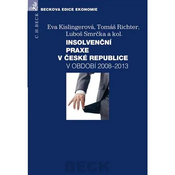 Insolvenční praxe v České republice v období 2008 - 2013 - Luboš Smrčka, Tomáš Richter, Eva Kislingerová