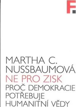Ne pro zisk: Proč demokracie potřebuje humanitní vědy - Martha C. Nussbaumová