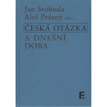 Česká otázka a dnešní doba - Jan Svoboda, Aleš Prázný (eds.)