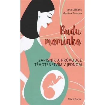 Budu maminka: Zápisník a průvodce těhotenstvím v jednom - Jana LeBlanc, Martina Pavlová
