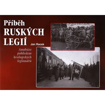 Příběh ruských legií: Anabáze pohledem kralupských legionářů - Jan Racek