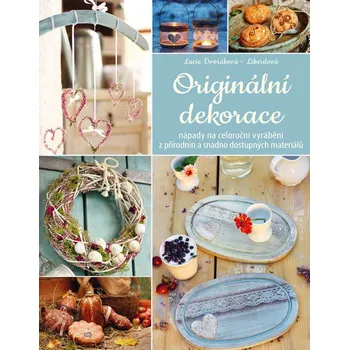 Originální dekorace: Nápady na celoroční vyrábění z přírodnin a snadno dostupných materiálů - Lucie Dvořáková