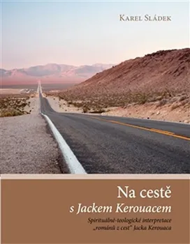 Literární biografie Na cestě s Jackem Kerouacem: Spirituálně-teologické interpretace „románů z cest“ Jacka Kerouaca - Karel Sládek