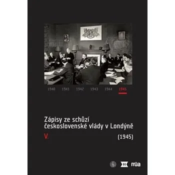 Zápisy ze schůzí československé vlády v Londýně V. (1945) - Jan Bílek a kol.