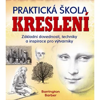 Praktická škola kreslení: Základní dovednosti, techniky a inspirace pro výtvarníky - Barrington Barber