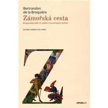 Zámořská cesta: Burgundský zvěd 15. století v muslimských zemích - Bertrandon de la Broquiere, Jaroslav Svátek